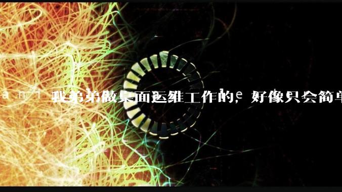 我弟弟做桌面运维工作的，好像只会简单的数据库增删改查备份恢复和打印机电脑的维护等一年多没工作了咋办？