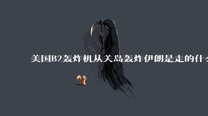 美国B2轰炸机从关岛轰炸伊朗是走的什么路线？