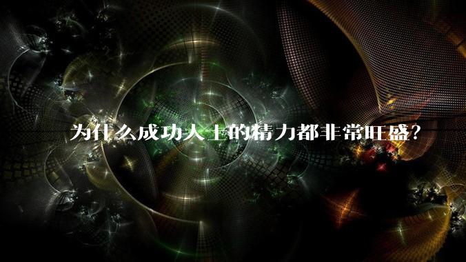 为什么成功人士的精力都非常旺盛？