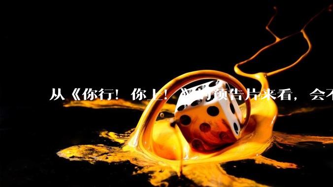 从《你行！你上！》的预告片来看，会不会成为暑期档第二个《酱园弄》？
