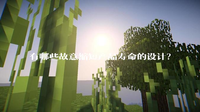 有哪些故意缩短产品寿命的设计？