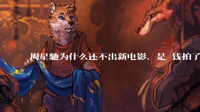 周星驰为什么还不出新电影，是沒钱拍了还是钱已赚够了？
