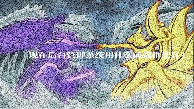 现在后台管理系统用什么前端框架好？