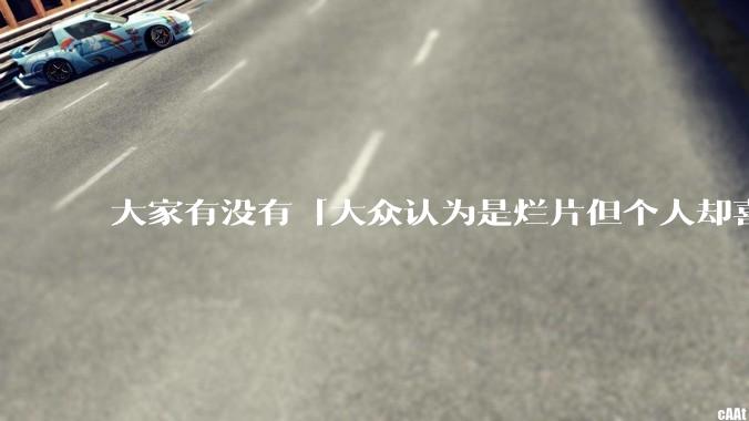 大家有没有「大众认为是烂片但个人却喜欢看」的影片？