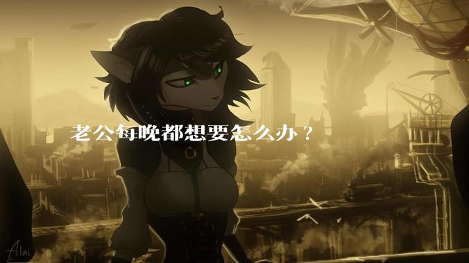 老公每晚都想要怎么办?