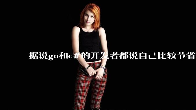 据说go和c#的开发者都说自己比较节省内存，你们认为呢？