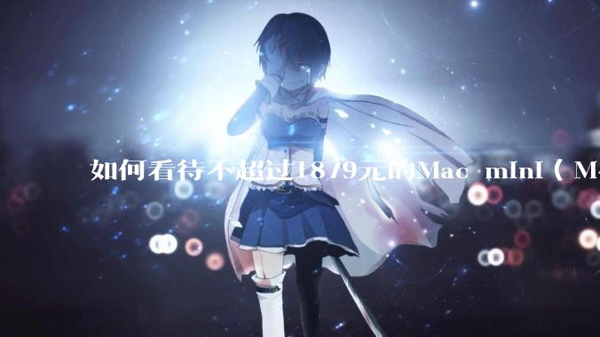 如何看待不超过1879元的Mac mini（M4+16/256GB+票），易用性吊打同级其他台式电脑？