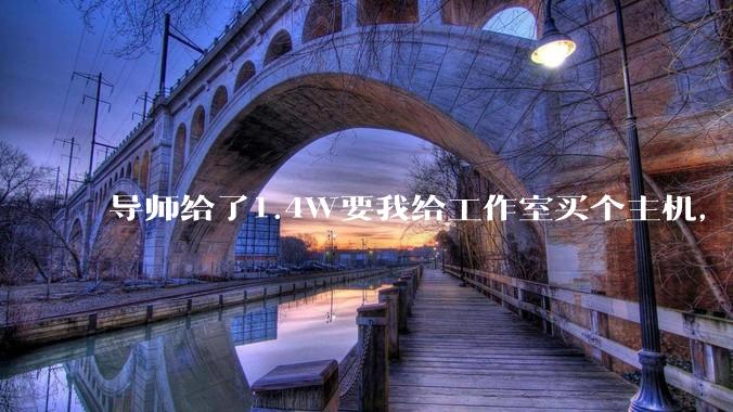 导师给了1.4W要我给工作室买个主机，是整机还是自己配？