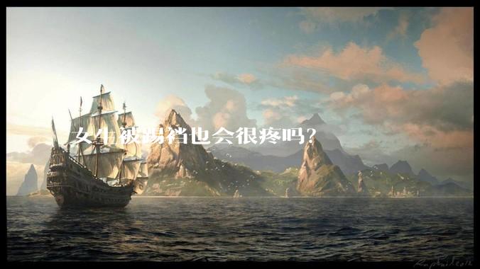 女生被踢裆也会很疼吗？