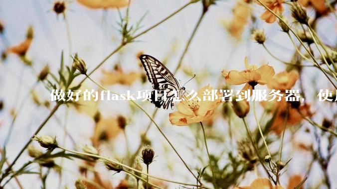 做好的flask项目怎么部署到服务器，使用公网ip可访问？
