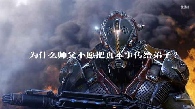 为什么师父不愿把真本事传给弟子?