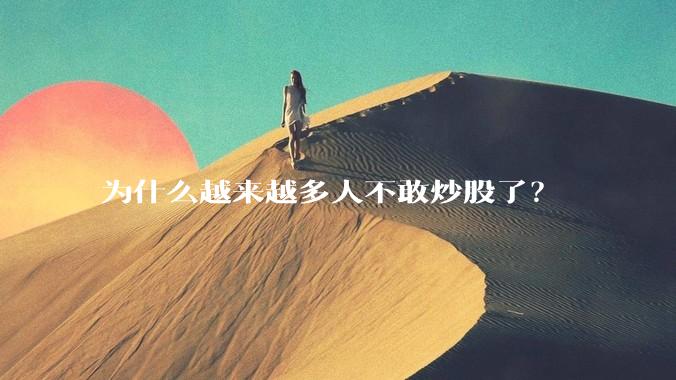为什么越来越多人不敢炒股了？