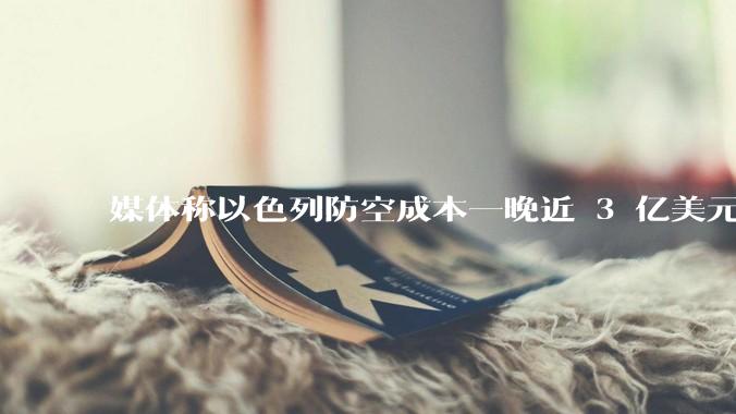 媒体称以色列防空成本一晚近 3 亿美元，最多再撑 12 天，美方会支援吗？若无美补给结果会如何？
