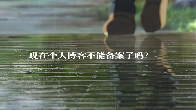 现在个人博客不能备案了吗？