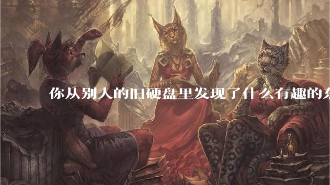 你从别人的旧硬盘里发现了什么有趣的东西？
