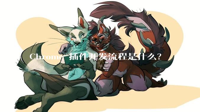 Chrome 插件开发流程是什么？