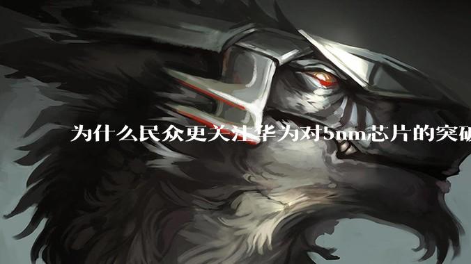 为什么民众更关注华为对5nm芯片的突破，而不是关注小米已经自研的3nm芯片？