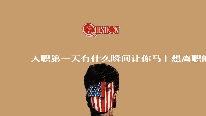 入职第一天有什么瞬间让你马上想离职的？