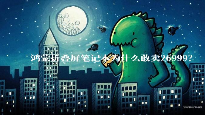 鸿蒙折叠屏笔记本为什么敢卖26999？