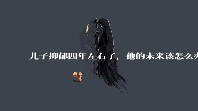 儿子抑郁四年左右了，他的未来该怎么办？