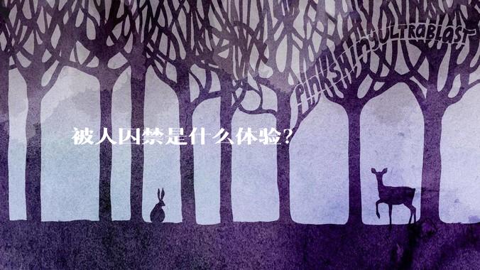被人囚禁是什么体验？