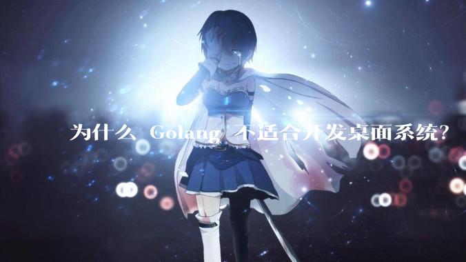 为什么 Golang 不适合开发桌面系统？