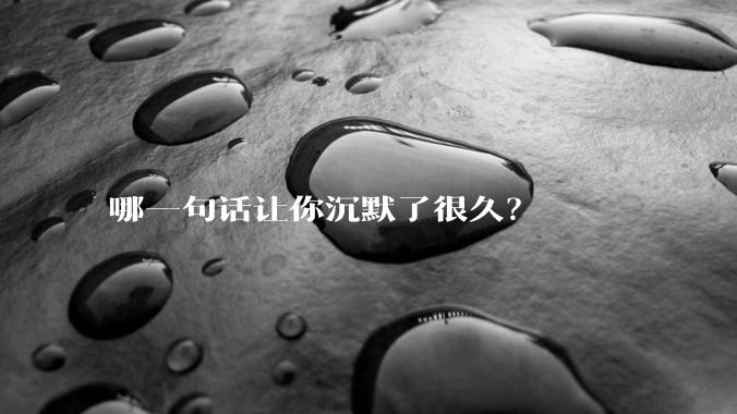 哪一句话让你沉默了很久？