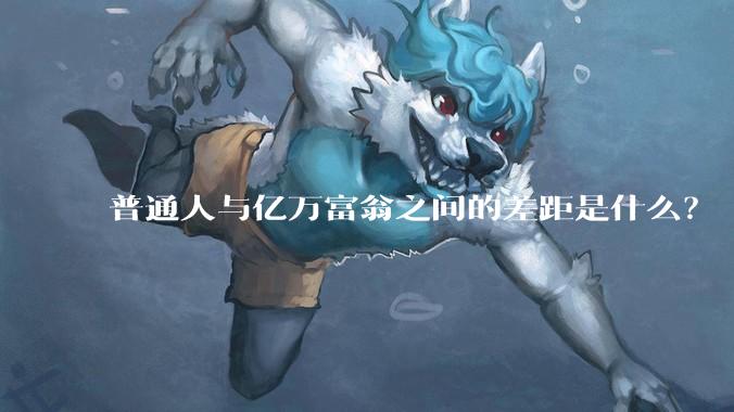 普通人与亿万富翁之间的差距是什么？