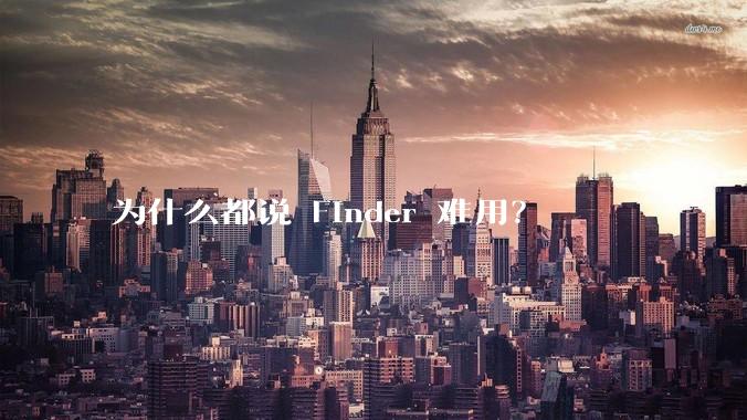 为什么都说 Finder 难用？