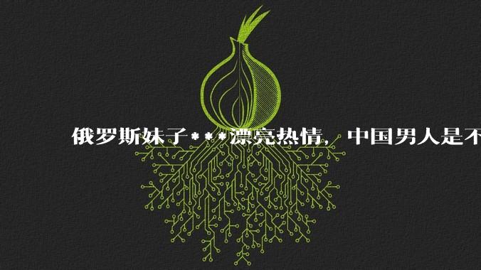 俄罗斯妹子***漂亮热情，中国男人是不是很喜欢娶？