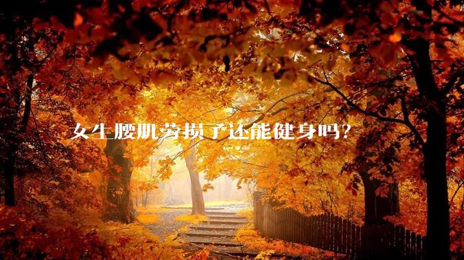 女生腰肌劳损了还能健身吗？