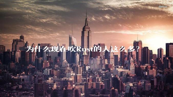 为什么现在吹Rust的人这么多？