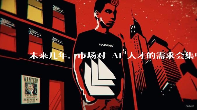 未来几年，市场对 AI 人才的需求会集中在哪几个方向？