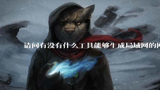 请问有没有什么工具能够生成局域网的网络拓扑结构图？