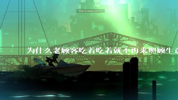为什么老顾客吃着吃着就不再来照顾生意了呢？