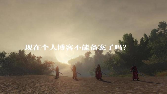 现在个人博客不能备案了吗？